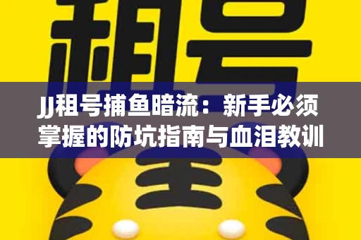 JJ租号捕鱼暗流：新手必须掌握的防坑指南与血泪教训